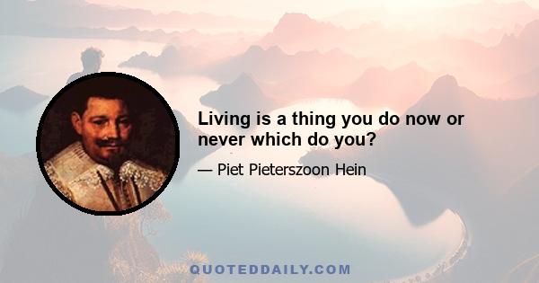 Living is a thing you do now or never which do you?