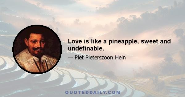 Love is like a pineapple, sweet and undefinable.