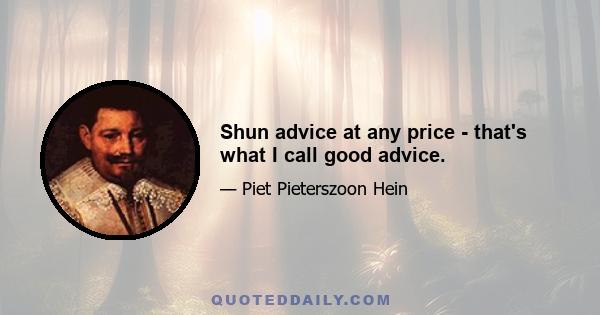 Shun advice at any price - that's what I call good advice.