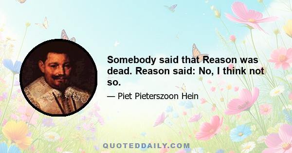 Somebody said that Reason was dead. Reason said: No, I think not so.