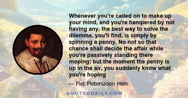 Whenever you're called on to make up your mind, and you're hampered by not having any, the best way to solve the dilemma, you'll find, is simply by spinning a penny. No not so that chance shall decide the affair while