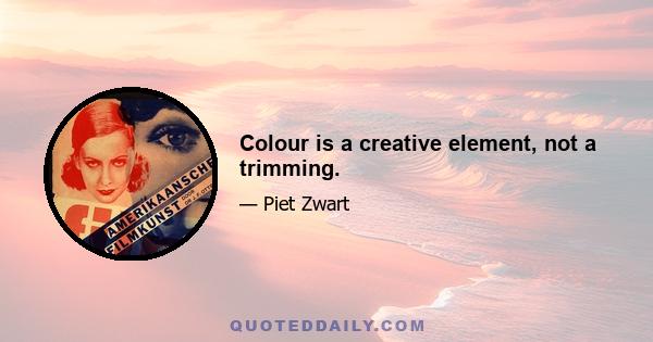 Colour is a creative element, not a trimming.