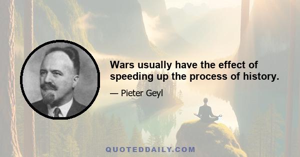 Wars usually have the effect of speeding up the process of history.