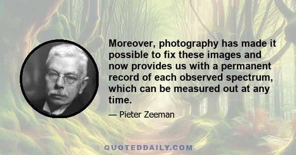 Moreover, photography has made it possible to fix these images and now provides us with a permanent record of each observed spectrum, which can be measured out at any time.