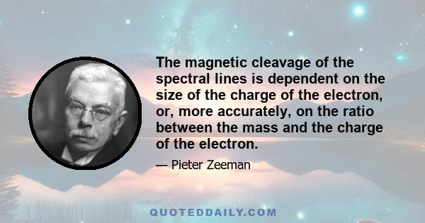 The magnetic cleavage of the spectral lines is dependent on the size of the charge of the electron, or, more accurately, on the ratio between the mass and the charge of the electron.