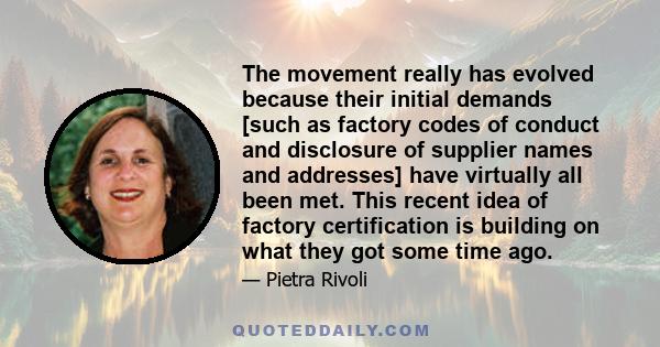 The movement really has evolved because their initial demands [such as factory codes of conduct and disclosure of supplier names and addresses] have virtually all been met. This recent idea of factory certification is