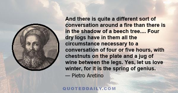 And there is quite a different sort of conversation around a fire than there is in the shadow of a beech tree.... Four dry logs have in them all the circumstance necessary to a conversation of four or five hours, with