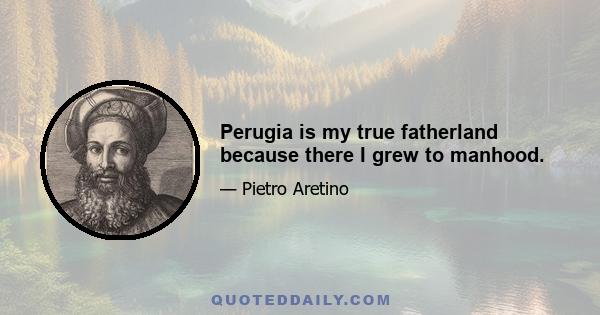 Perugia is my true fatherland because there I grew to manhood.