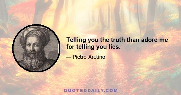 Telling you the truth than adore me for telling you lies.