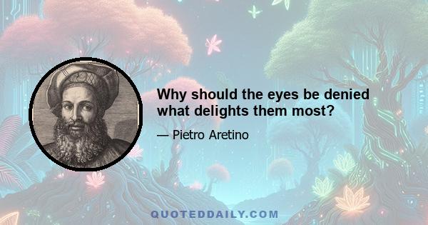 Why should the eyes be denied what delights them most?