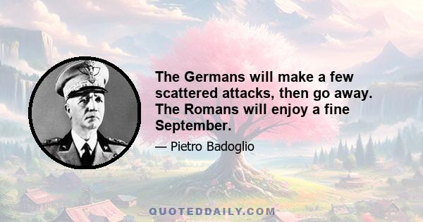 The Germans will make a few scattered attacks, then go away. The Romans will enjoy a fine September.