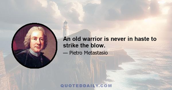 An old warrior is never in haste to strike the blow.