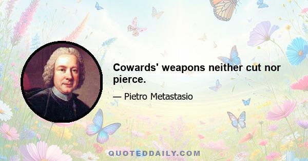 Cowards' weapons neither cut nor pierce.