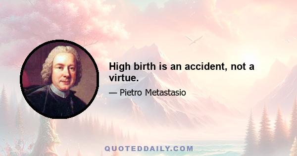 High birth is an accident, not a virtue.