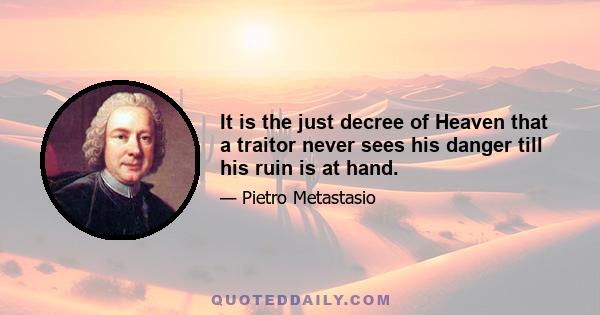 It is the just decree of Heaven that a traitor never sees his danger till his ruin is at hand.