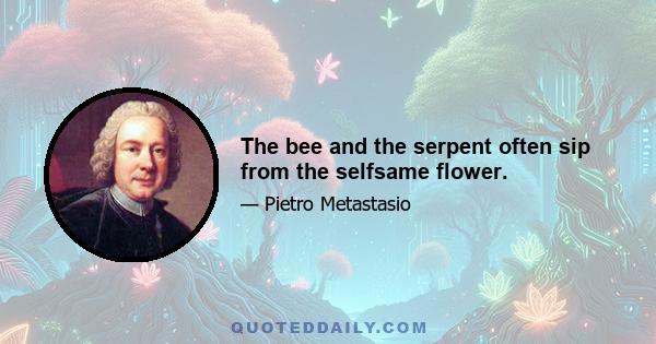 The bee and the serpent often sip from the selfsame flower.