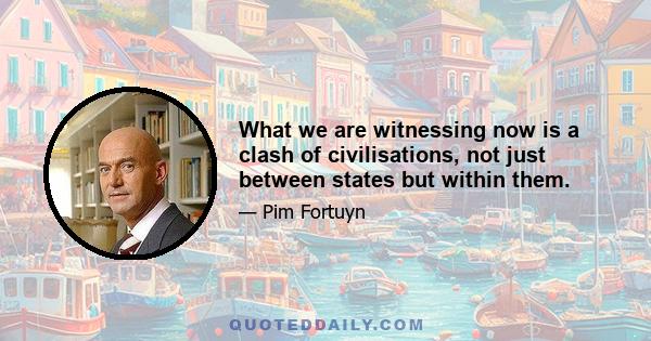 What we are witnessing now is a clash of civilisations, not just between states but within them.