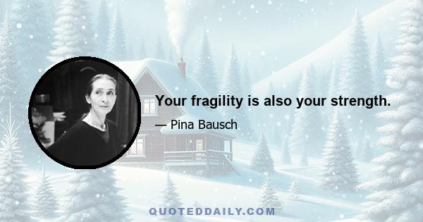 Your fragility is also your strength.