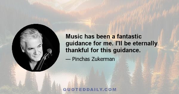 Music has been a fantastic guidance for me. I'll be eternally thankful for this guidance.