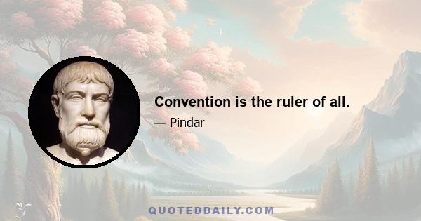 Convention is the ruler of all.