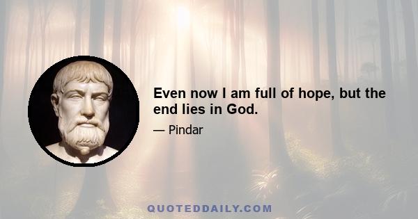 Even now I am full of hope, but the end lies in God.