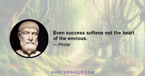 Even success softens not the heart of the envious.