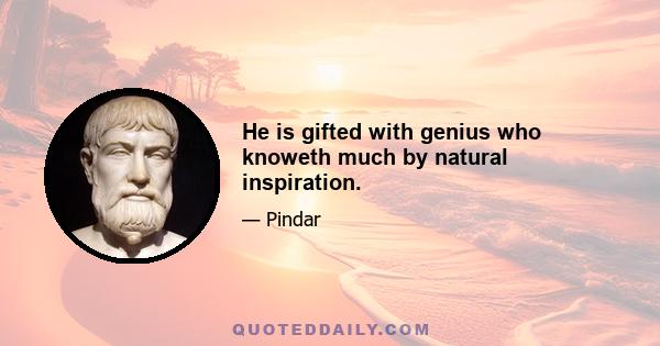 He is gifted with genius who knoweth much by natural inspiration.