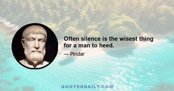 Often silence is the wisest thing for a man to heed.