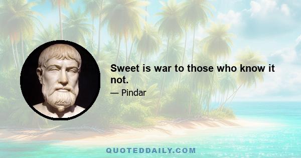 Sweet is war to those who know it not.