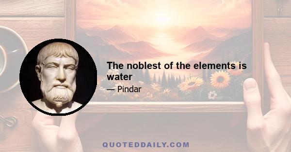 The noblest of the elements is water