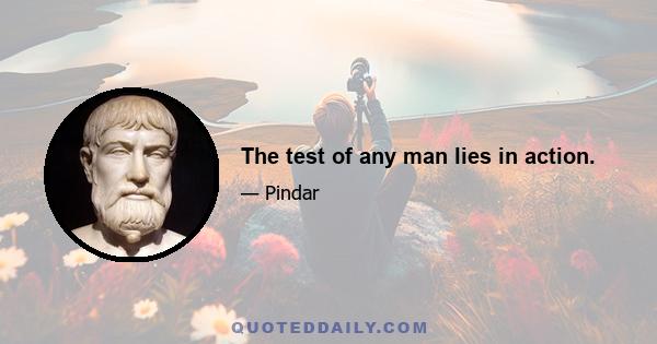 The test of any man lies in action.