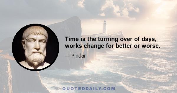 Time is the turning over of days, works change for better or worse.