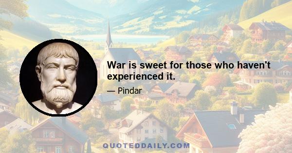 War is sweet for those who haven't experienced it.