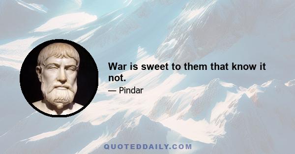 War is sweet to them that know it not.