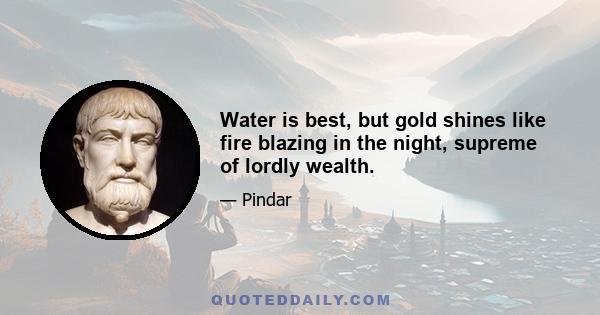 Water is best, but gold shines like fire blazing in the night, supreme of lordly wealth.