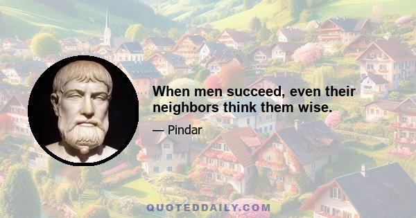 When men succeed, even their neighbors think them wise.