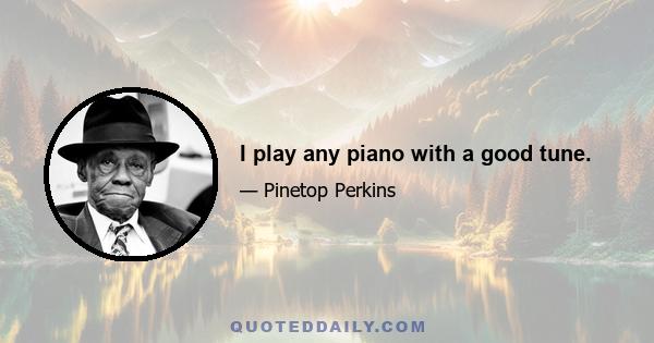 I play any piano with a good tune.