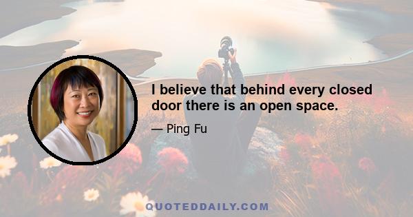 I believe that behind every closed door there is an open space.