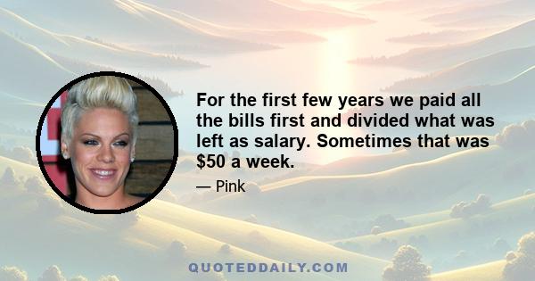 For the first few years we paid all the bills first and divided what was left as salary. Sometimes that was $50 a week.