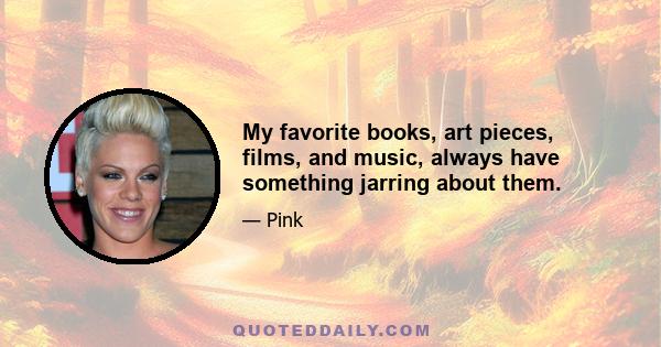 My favorite books, art pieces, films, and music, always have something jarring about them.