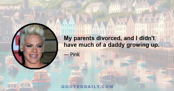 My parents divorced, and I didn't have much of a daddy growing up.