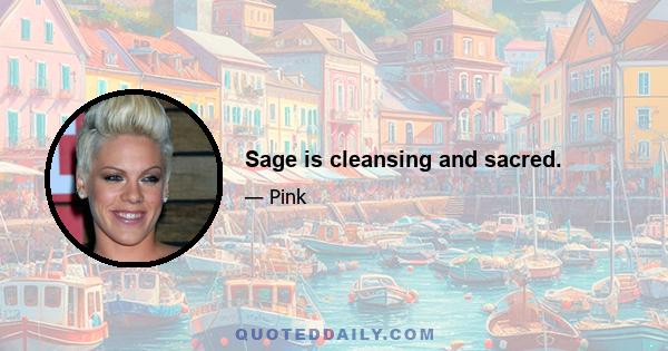 Sage is cleansing and sacred.