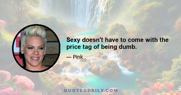 Sexy doesn't have to come with the price tag of being dumb.