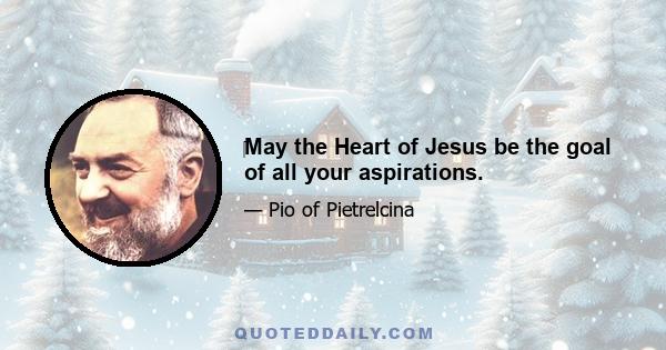 ‎May the Heart of Jesus be the goal of all your aspirations.