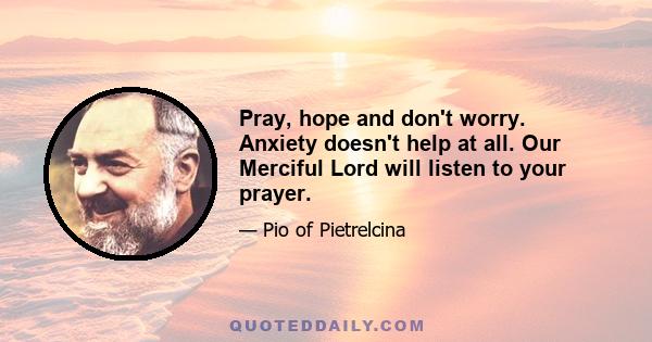 Pray, hope and don't worry. Anxiety doesn't help at all. Our Merciful Lord will listen to your prayer.