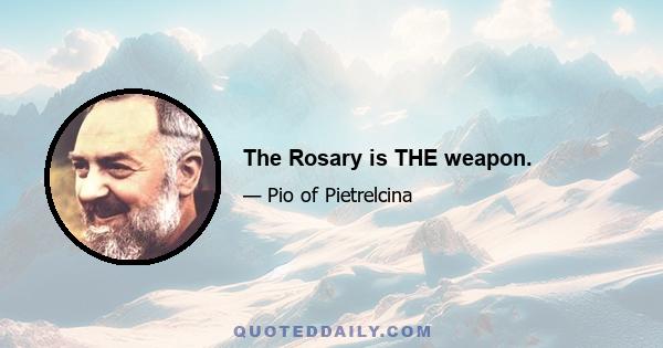 The Rosary is THE weapon.