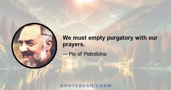 We must empty purgatory with our prayers.