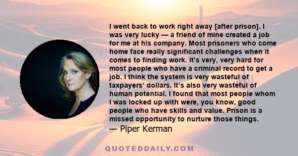 I went back to work right away [after prison]. I was very lucky — a friend of mine created a job for me at his company. Most prisoners who come home face really significant challenges when it comes to finding work. It’s 