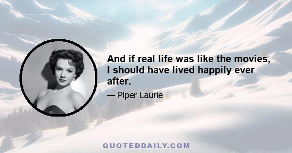 And if real life was like the movies, I should have lived happily ever after.