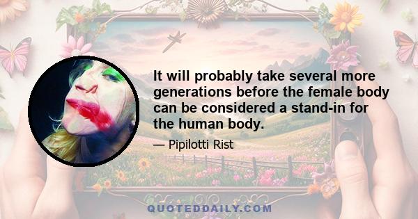 It will probably take several more generations before the female body can be considered a stand-in for the human body.